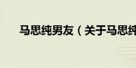 馬思純男友(關于馬思純男友的介紹)