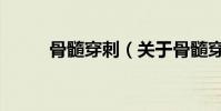 骨髓穿刺(關于骨髓穿刺的介紹)