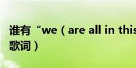 誰有“we(are all in this together ”中文歌詞)