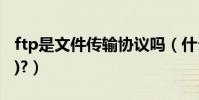 ftp是文件傳輸協議嗎(什么是FTP(文件傳輸)?)