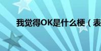 我覺得OK是什么梗(表情包有沒有)