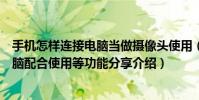 手機怎樣連接電腦當做攝像頭使用(手機做電腦攝像頭與電腦配合使用等功能分享介紹)