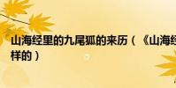 山海經里的九尾狐的來歷(《山海經》中九尾狐的傳說是怎樣的)