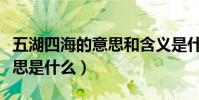 五湖四海的意思和含義是什么(五湖四海的意思是什么)