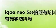 iqoo neo 5se拍照有防抖嗎 iQOONeo5Se有光學防抖嗎
