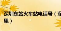 深圳東站火車站電話號(深圳東站火車站在哪里)