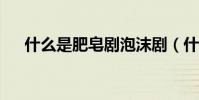 什么是肥皂劇泡沫劇(什么是肥皂劇?)