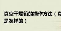 真空干燥箱的操作方法(真空干燥箱工作原理是怎樣的)