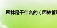 園林是干什么的(園林管理是做什么的)