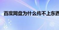 百度網盤為什么傳不上東西(說網絡錯誤)