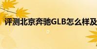 評測北京奔馳GLB怎么樣及陸風榮曜多少錢