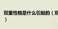 雙重性格是什么引起的(雙重性格是什么意思)