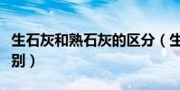 生石灰和熟石灰的區分(生石灰和熟石灰的區別)
