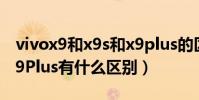 vivox9和x9s和x9plus的區別(vivo X9和X9Plus有什么區別)