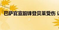 巴薩官宣前鋒登貝萊受傷 讓巴薩雪上加霜