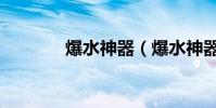 爆水神器(爆水神器怎么樣)