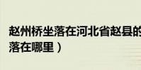 趙州橋坐落在河北省趙縣的洨河上(趙州橋坐落在哪里)