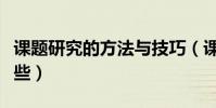 課題研究的方法與技巧(課題研究的方法有哪些)