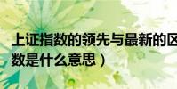 上證指數的領先與最新的區別(股市中領先指數是什么意思)