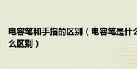 電容筆和手指的區別(電容筆是什么意思跟普通手寫筆有什么區別)