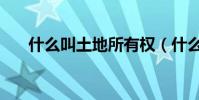 什么叫土地所有權(什么叫土地報批)