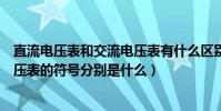 直流電壓表和交流電壓表有什么區別(直流電壓表和交流電壓表的符號分別是什么)