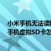 小米手機無法讀取sd卡（小米Note連接電腦電腦無法識別手機虛擬SD卡怎么辦）