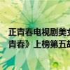 正青春電視劇美女排名（最新十大熱門電視劇排行榜：《正青春》上榜第五胡一天主演）