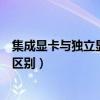 集成顯卡與獨立顯卡有何區別（集成顯卡和獨立顯卡有什么區別）