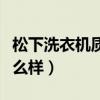 松下洗衣機質量怎么樣（小天鵝洗衣機質量怎么樣）