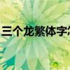 三個龍繁體字怎么讀（龘怎么讀 是什么意思）