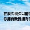在很久很久以前你擁有我我擁有你原唱（“在很久很久以前你擁有我我擁有你”是什么歌）