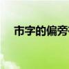 市字的偏旁有哪些（市字的偏旁是什么）