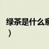 綠茶是什么意思該怎么回答（綠茶是什么顏色）