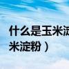 什么是玉米淀粉和生粉有什么區別（什么是玉米淀粉）