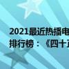 2021最近熱播電視劇排行榜前十名（2021十大待播國產劇排行榜：《四十正好》上榜第三孫儷主演）