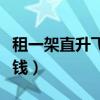 租一架直升飛機多少錢（租一架直升飛機多少錢）