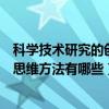 科學技術研究的創新思維方法有哪些（科學技術研究的創新思維方法有哪些）