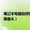 筆記本電腦如何檢查攝像頭（如何檢測自己筆記本電腦安裝攝像頭）