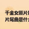 千金女匪片尾曲叫什么?（千金女賊片頭曲和片尾曲是什么）