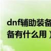 dnf輔助裝備強化哪個部位（DNF強化輔助裝備有什么用）