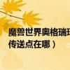 魔獸世界奧格瑞瑪傳送門在哪（魔獸世界在奧格瑞瑪翡翠林傳送點在哪）