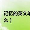 記憶的英文單詞怎么寫（記憶的英文單詞是什么）