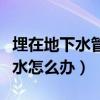 埋在地下水管漏水怎么處理（埋在地下水管漏水怎么辦）