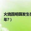 火燒圓明園發生在哪次歷史事件中（火燒圓明園發生在哪一年?）
