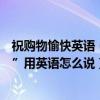 祝購物愉快英語（“祝您網上購物愉快”和“祝您購物愉快”用英語怎么說）