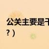 公關主要是干什么的（公關的工作是做什么的?）