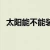 太陽能不能裝恒溫花灑（太陽花灑怎么樣）