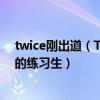 twice剛出道（Twice三大主唱：俞定延上榜第二做了十年的練習生）