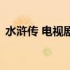 水滸傳 電視劇（關于水滸傳 電視劇的介紹）